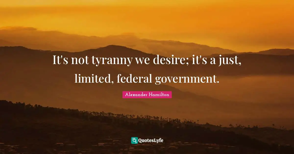 Desire Quotes: "It's not tyranny we desire; it's a just, limited, federal government."