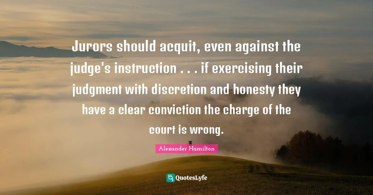 Jurors should acquit, even against the judge's instruction . . . if exercising their judgment with discretion and honesty they have a clear conviction the charge of the court is wrong.