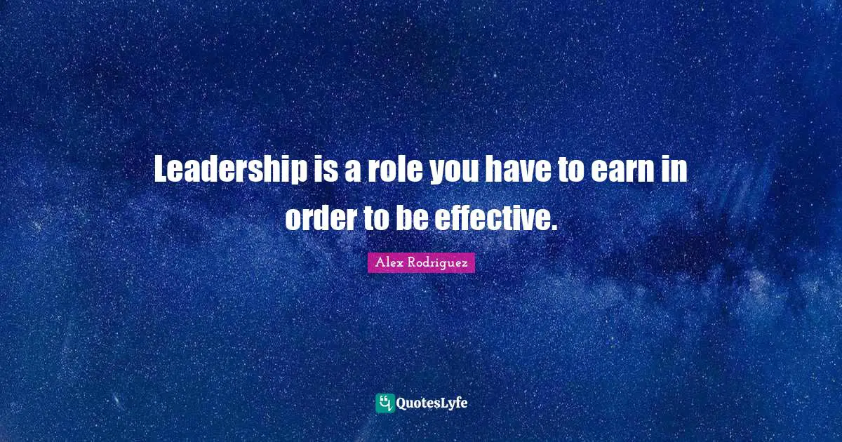 Leadership is a role you have to earn in order to be effective.