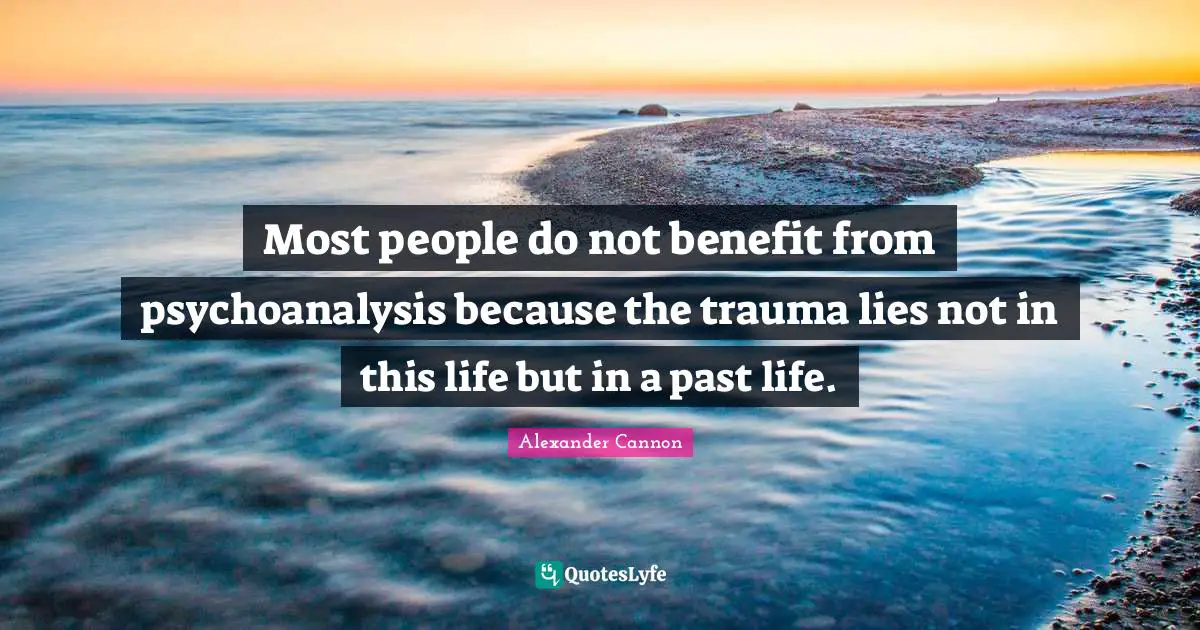 Most people do not benefit from psychoanalysis because the trauma lies not in this life but in a past life.
