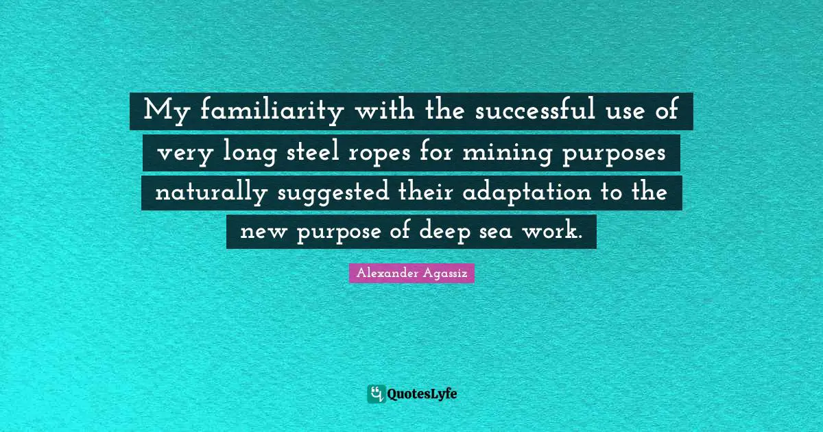 My familiarity with the successful use of very long steel ropes for mining purposes naturally suggested their adaptation to the new purpose of deep sea work.