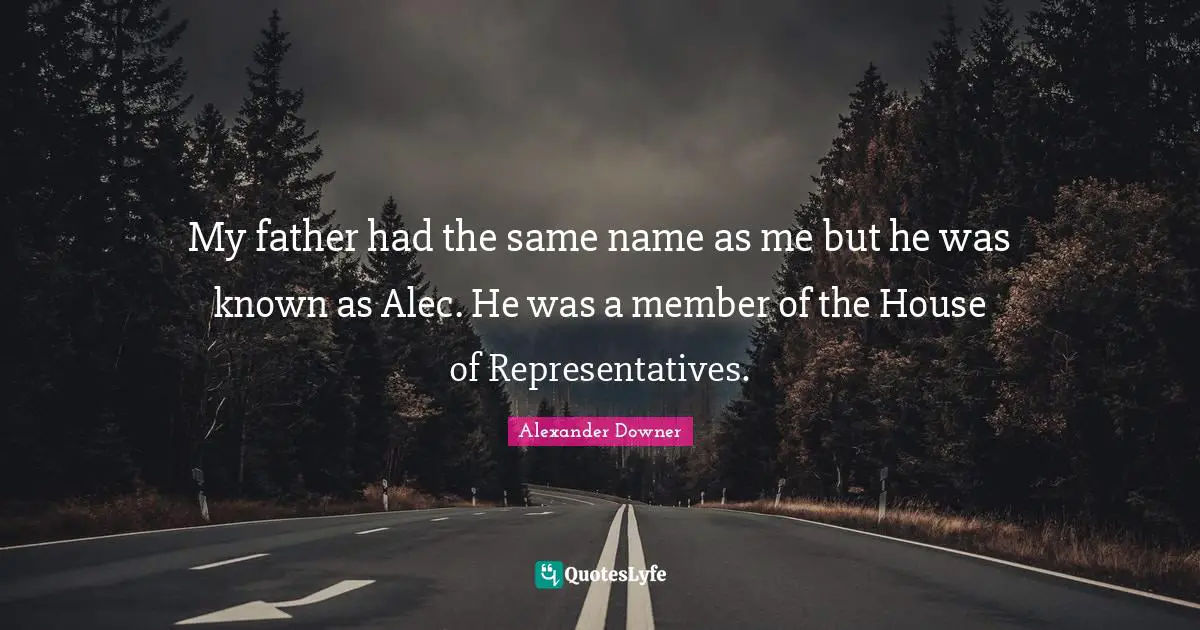 House Of Representatives Quotes: "My father had the same name as me but he was known as Alec. He was a member of the House of Representatives."