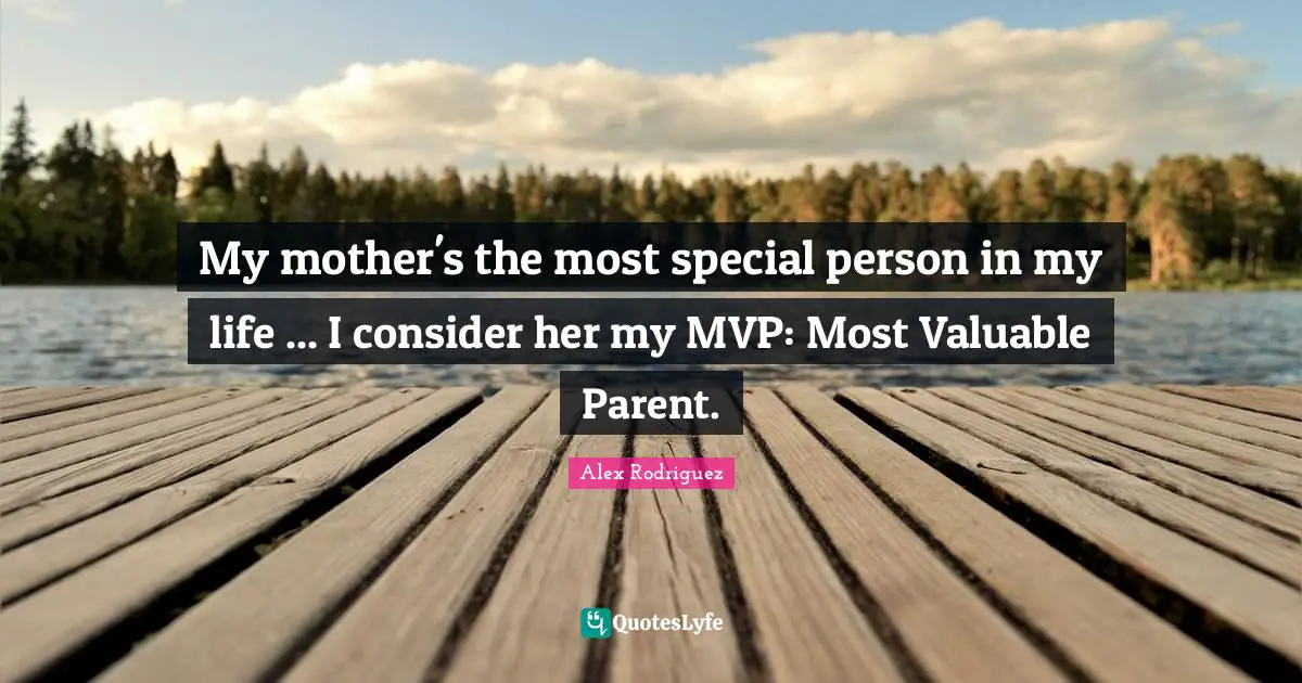 My mother's the most special person in my life ... I consider her my MVP: Most Valuable Parent.