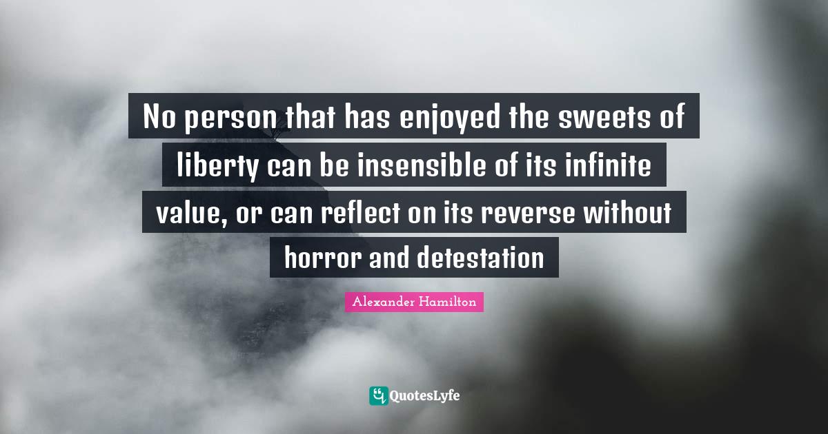 Insensible Quotes: "No person that has enjoyed the sweets of liberty can be insensible of its infinite value, or can reflect on its reverse without horror and detestation"