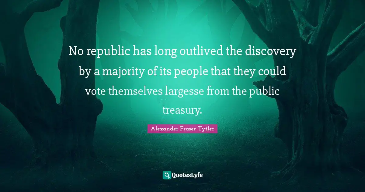 No republic has long outlived the discovery by a majority of its people that they could vote themselves largesse from the public treasury.