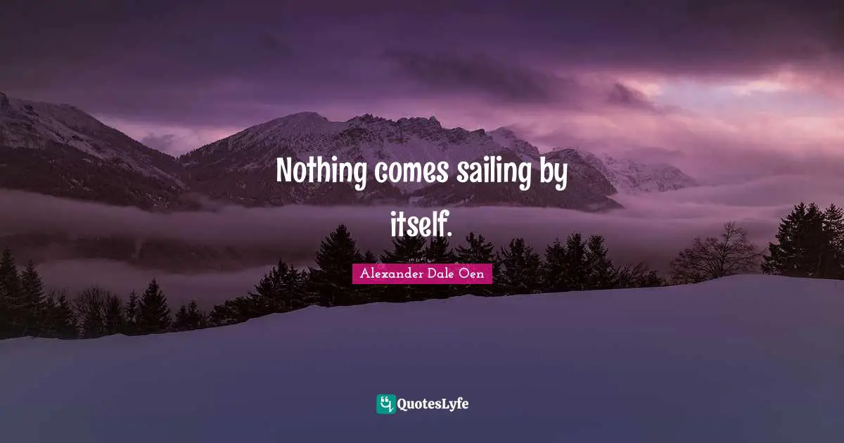 Nothing comes sailing by itself.
