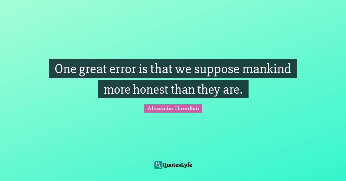 One great error is that we suppose mankind more honest than they are.