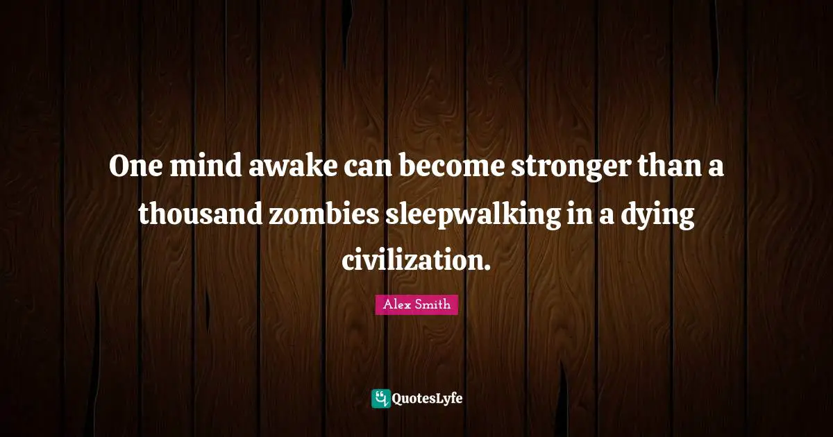 One mind awake can become stronger than a thousand zombies sleepwalking in a dying civilization.