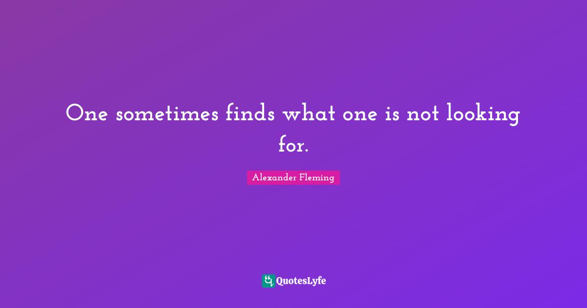 Alexander Fleming Quotes: "One sometimes finds what one is not looking for."