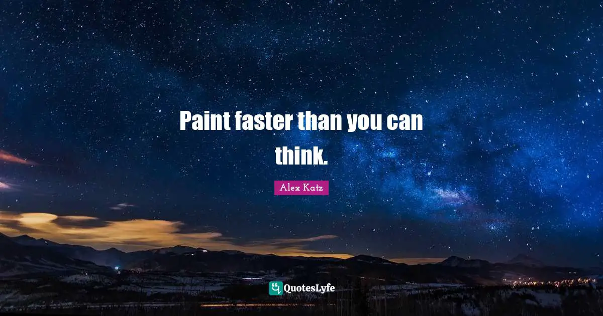 Alex Katz Quotes: "Paint faster than you can think."
