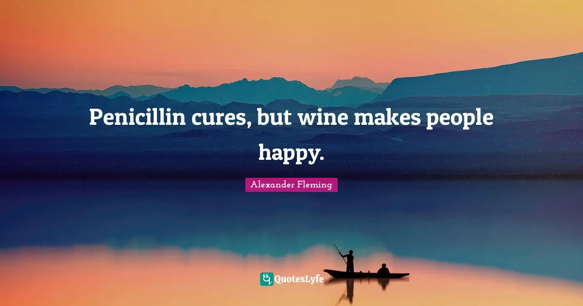 Alexander Fleming Quotes: "Penicillin cures, but wine makes people happy."
