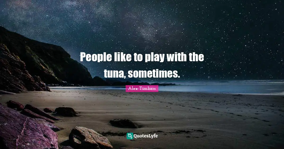 Tuna Quotes: "People like to play with the tuna, sometimes."