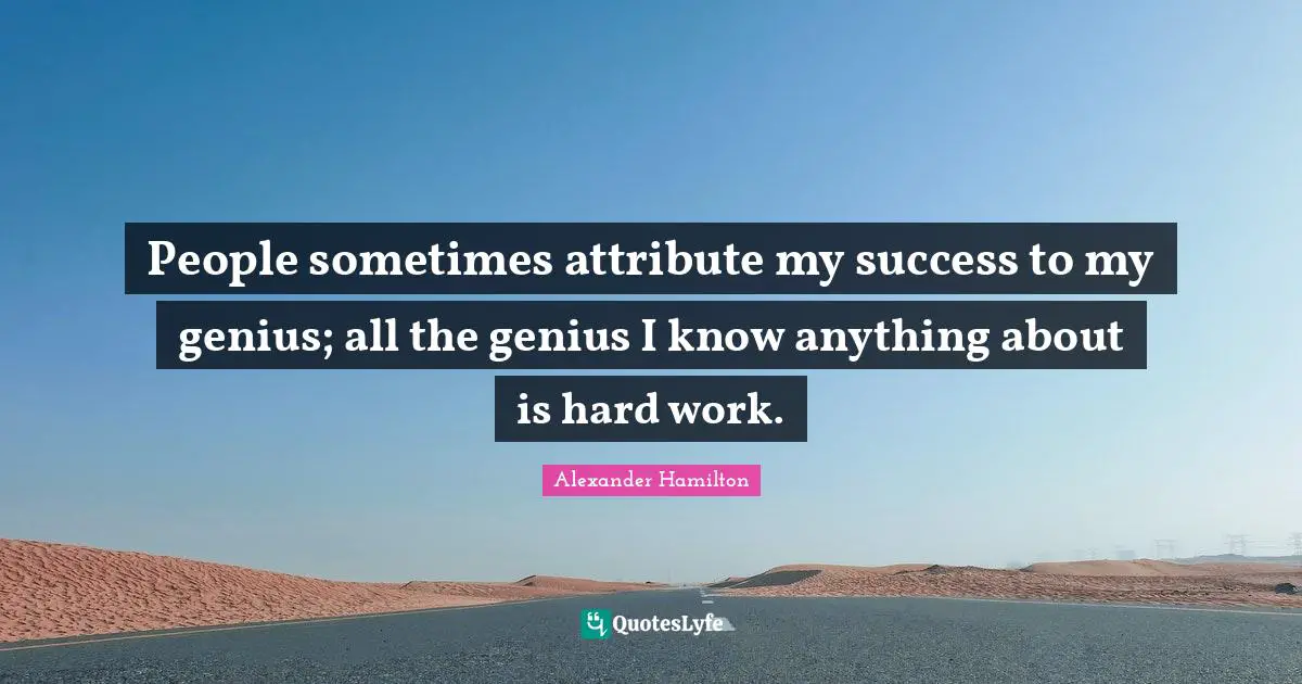 Genius Quotes: "People sometimes attribute my success to my genius; all the genius I know anything about is hard work."