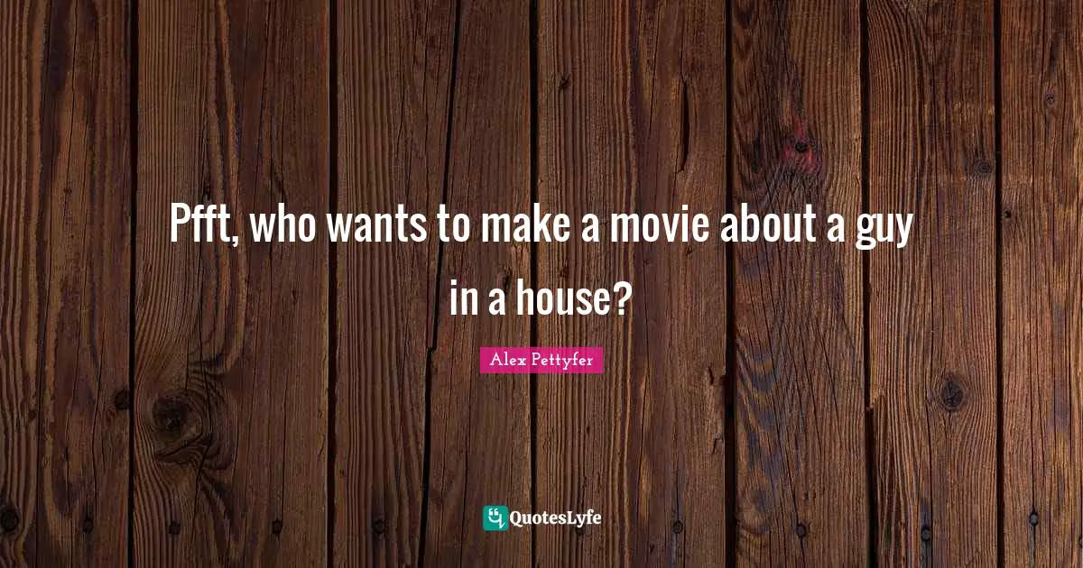Alex Pettyfer Quotes: "Pfft, who wants to make a movie about a guy in a house?"