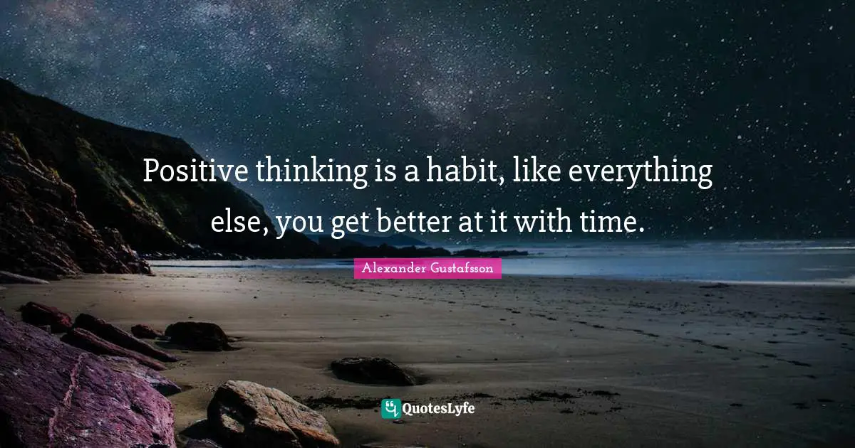 Positive thinking is a habit, like everything else, you get better at it with time.