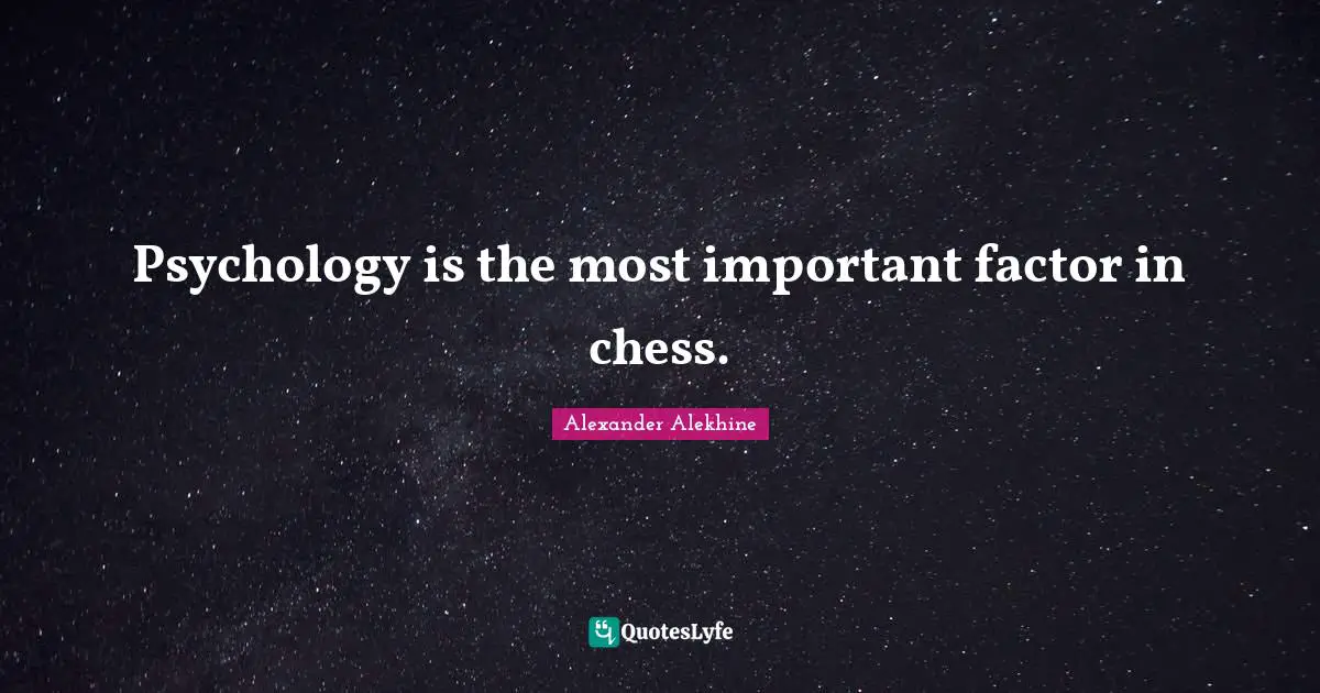 Psychology is the most important factor in chess.