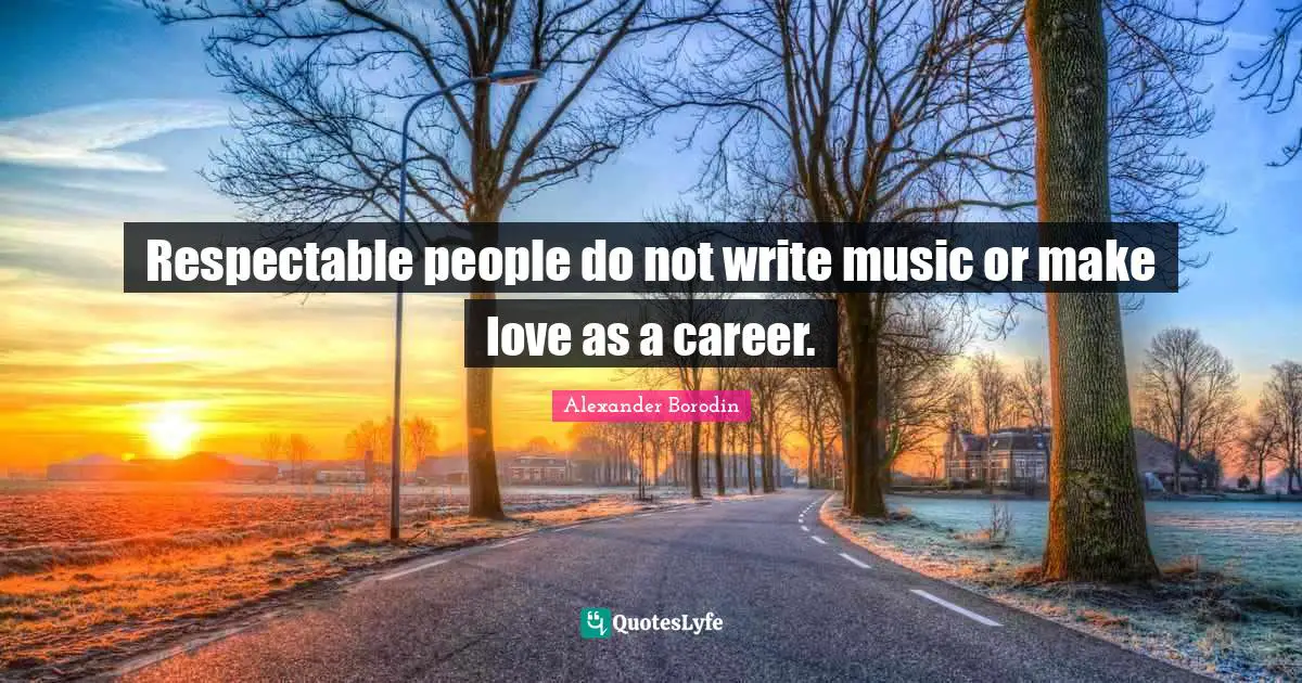 Respectable Quotes: "Respectable people do not write music or make love as a career."