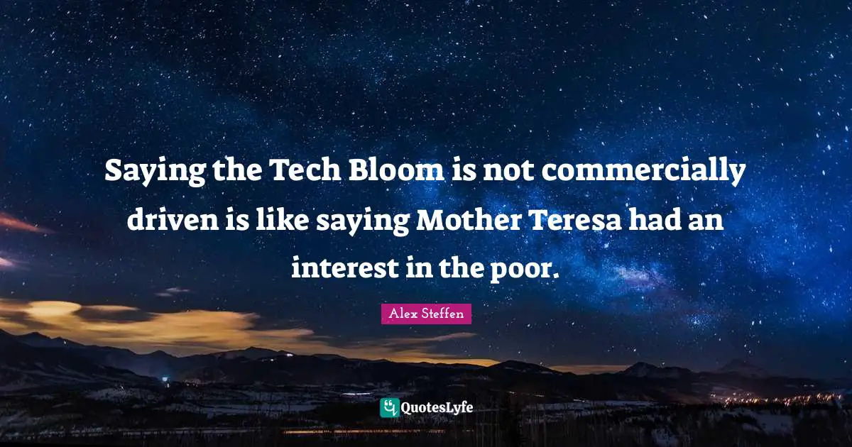 Saying the Tech Bloom is not commercially driven is like saying Mother Teresa had an interest in the poor.