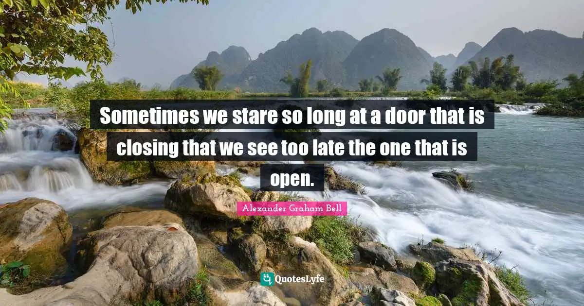 Alexander Graham Bell Quotes: Sometimes we stare so long at a door that is closing that we see too late the one that is open.