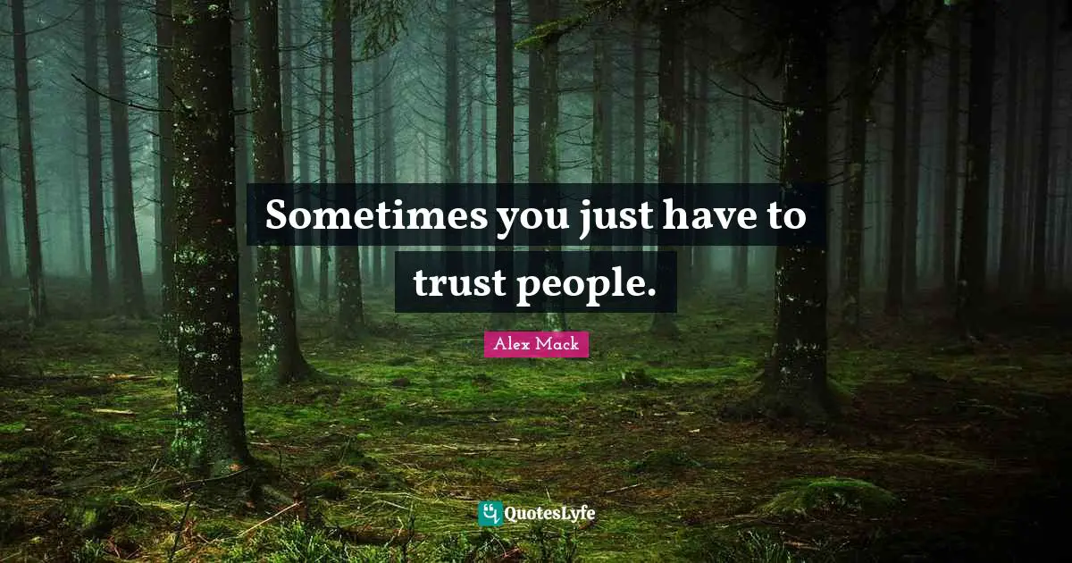 Sometimes you just have to trust people.