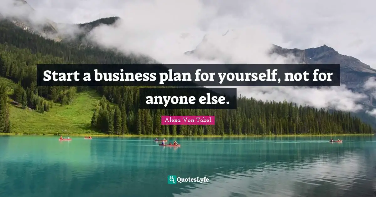 Alexa Von Tobel Quotes: "Start a business plan for yourself, not for anyone else."