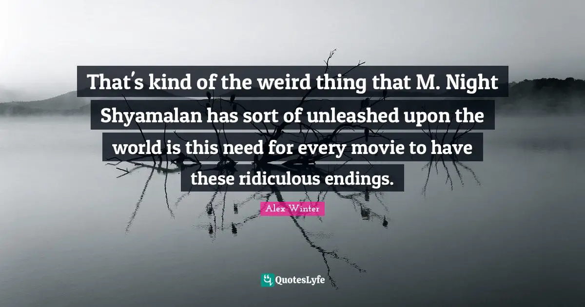 Alex Winter Quotes: "That's kind of the weird thing that M. Night Shyamalan has sort of unleashed upon the world is this need for every movie to have these ridiculous endings."