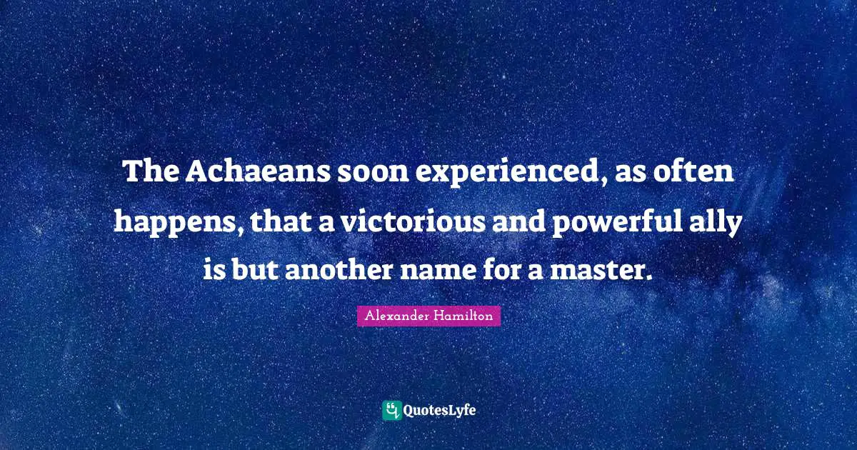 The Achaeans soon experienced, as often happens, that a victorious and powerful ally is but another name for a master.