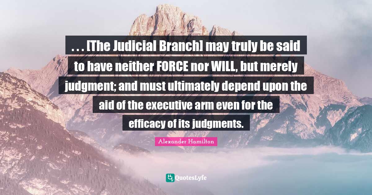 The Judicial Branch] may truly be said to have neither FORCE no