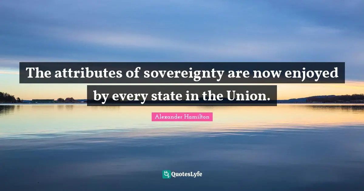 The attributes of sovereignty are now enjoyed by every state in the Union.