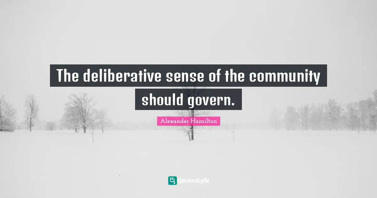 The deliberative sense of the community should govern.