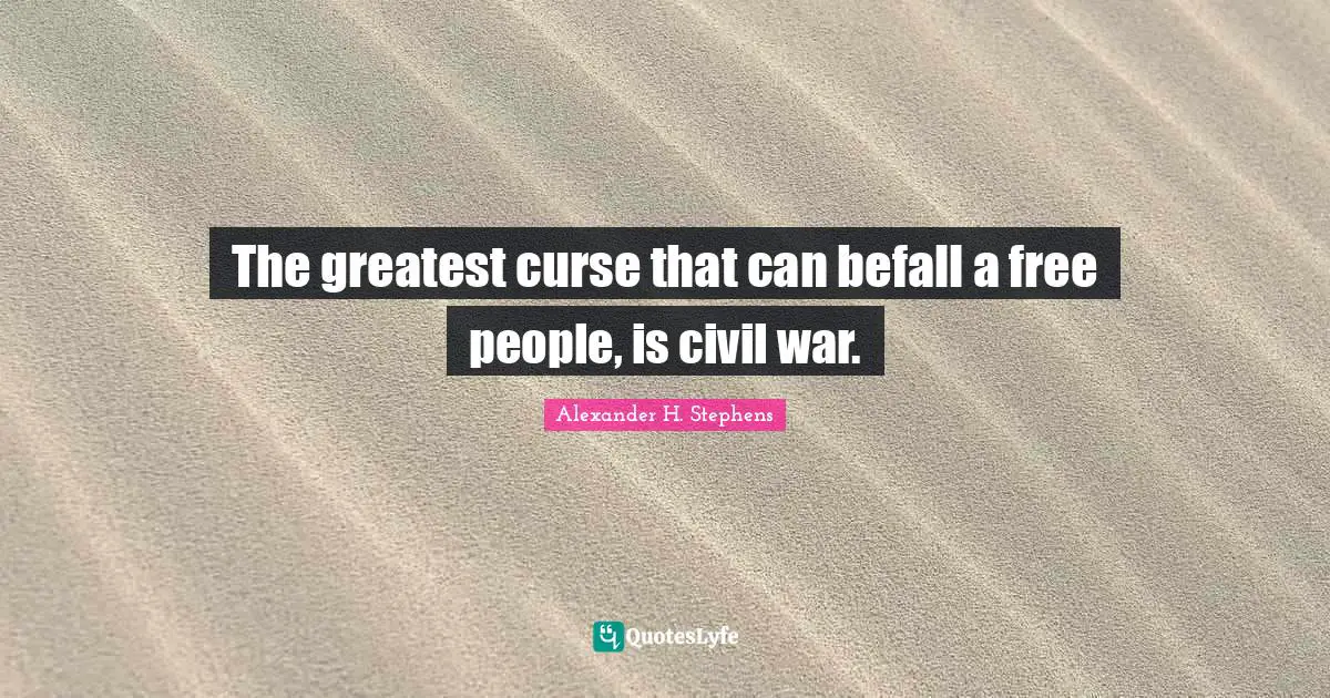 The greatest curse that can befall a free people, is civil war.