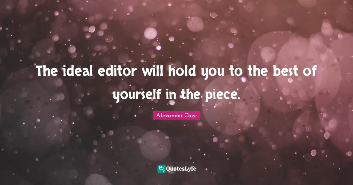 The ideal editor will hold you to the best of yourself in the piece.