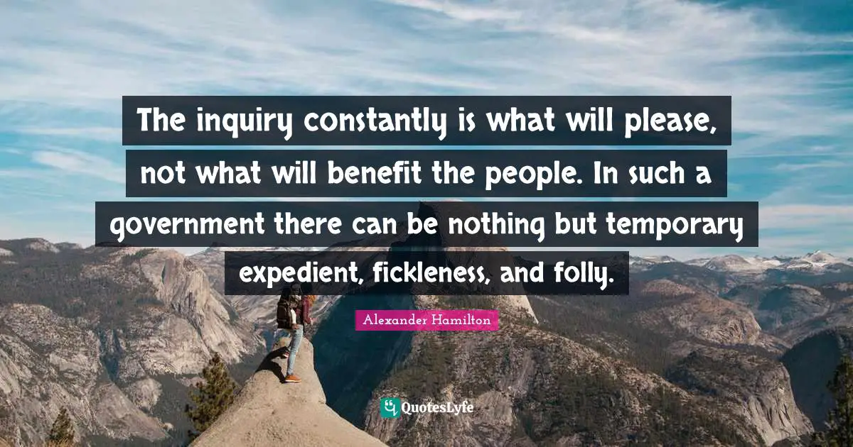 Folly Quotes: "The inquiry constantly is what will please, not what will benefit the people. In such a government there can be nothing but temporary expedient, fickleness, and folly."