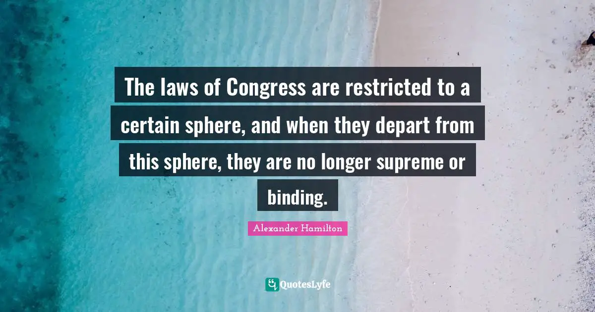 The laws of Congress are restricted to a certain sphere, and when they depart from this sphere, they are no longer supreme or binding.