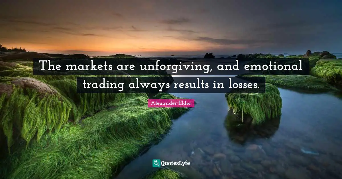 The markets are unforgiving, and emotional trading always results in losses.