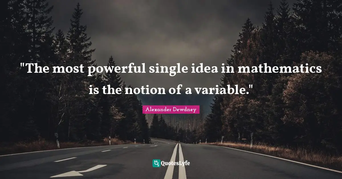 "The most powerful single idea in mathematics is the notion of a variable."