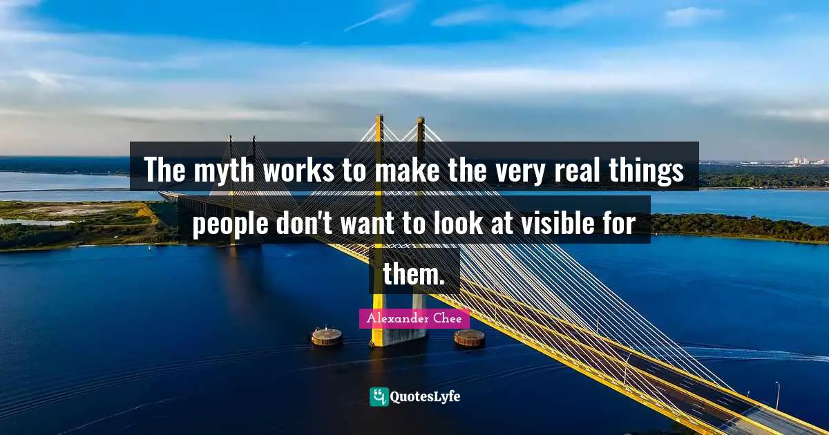 The myth works to make the very real things people don't want to look at visible for them.