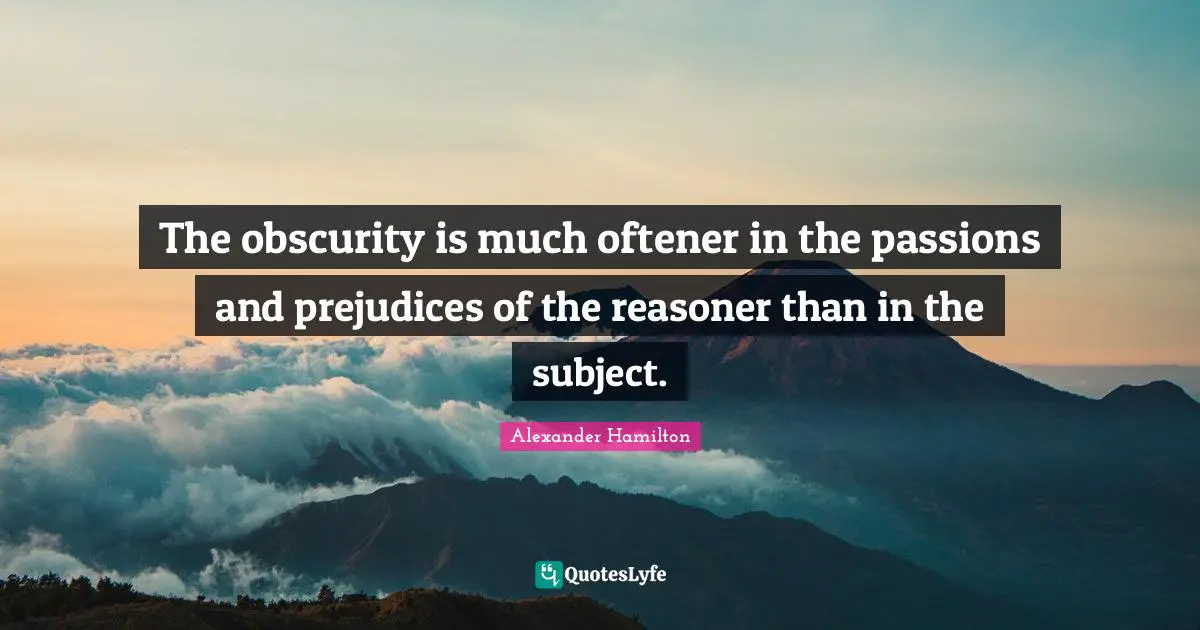 The obscurity is much oftener in the passions and prejudices of the reasoner than in the subject.