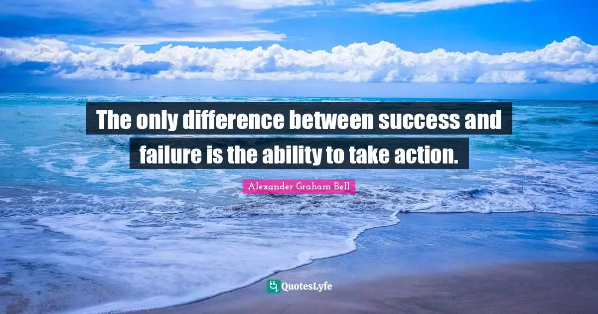Failure Quotes: "The only difference between success and failure is the ability to take action."