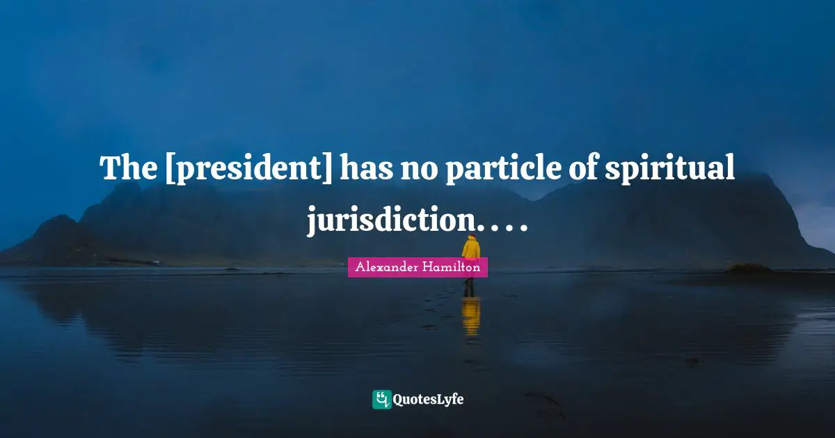 The [president] has no particle of spiritual jurisdiction. . . .