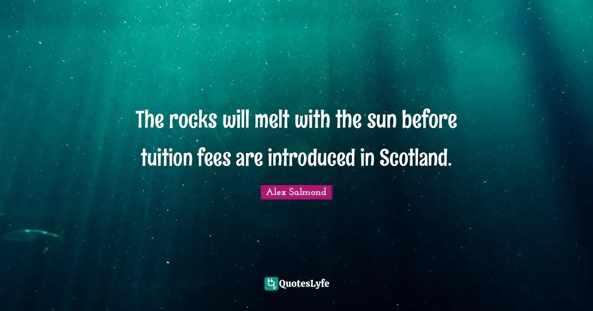 Fees Quotes: "The rocks will melt with the sun before tuition fees are introduced in Scotland."