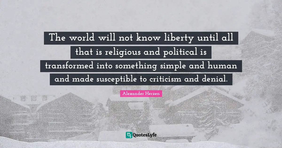 Susceptible Quotes: "The world will not know liberty until all that is religious and political is transformed into something simple and human and made susceptible to criticism and denial."