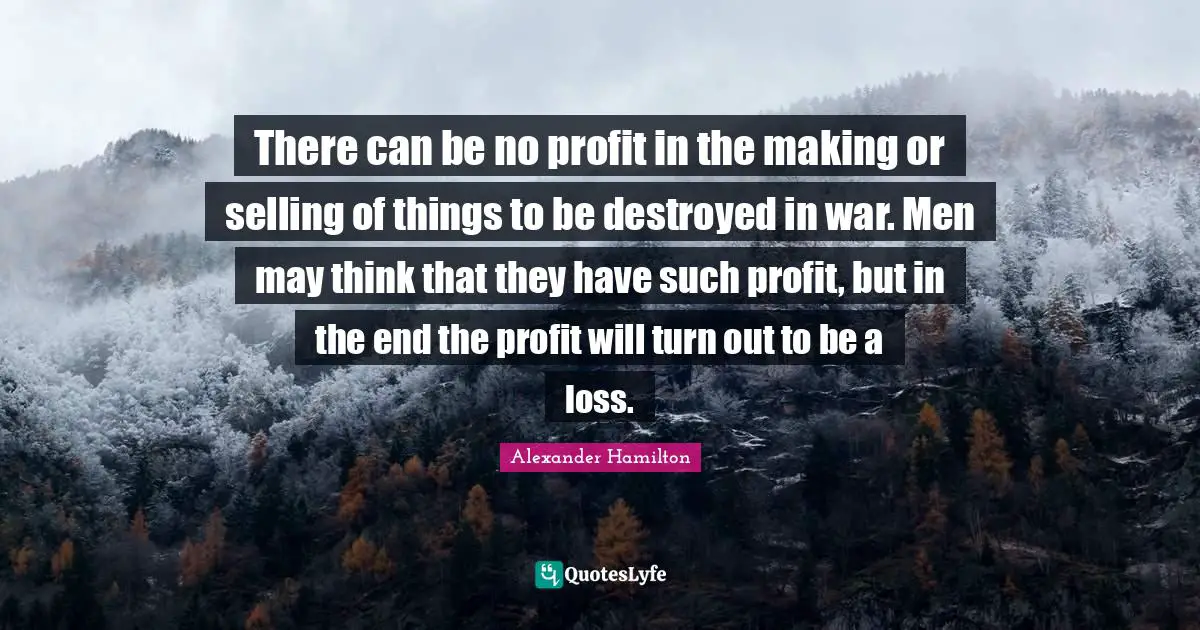 There can be no profit in the making or selling of things to be destroyed in war. Men may think that they have such profit, but in the end the profit will turn out to be a loss.