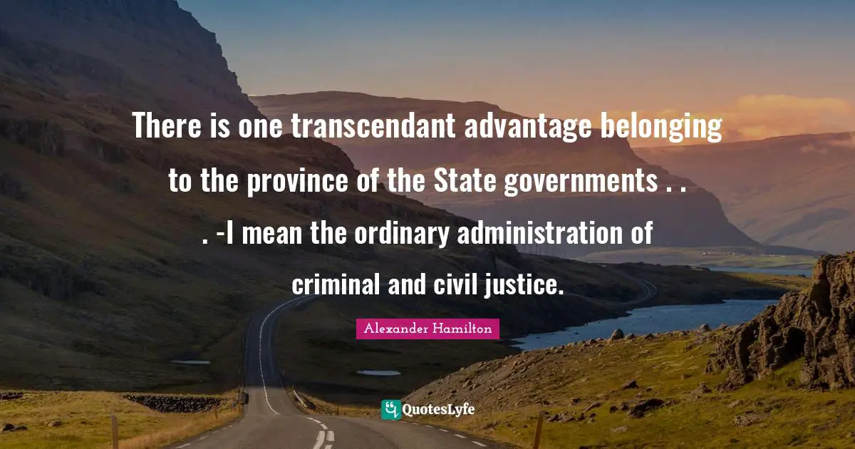 There is one transcendant advantage belonging to the province of the State governments . . . -I mean the ordinary administration of criminal and civil justice.