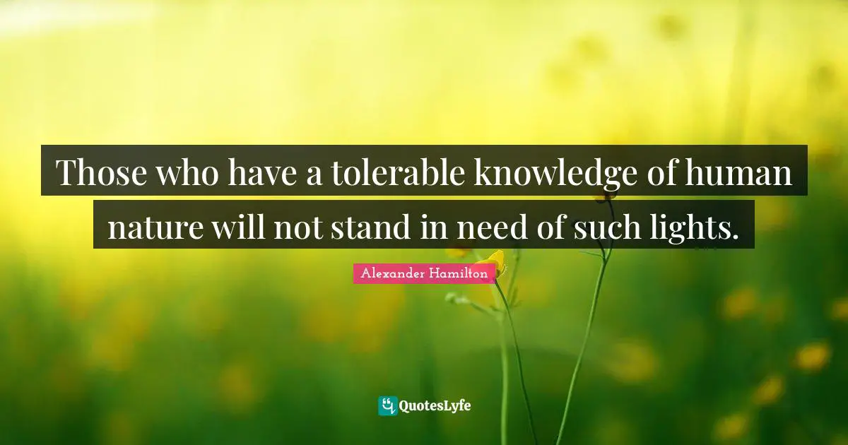 Those who have a tolerable knowledge of human nature will not stand in need of such lights.