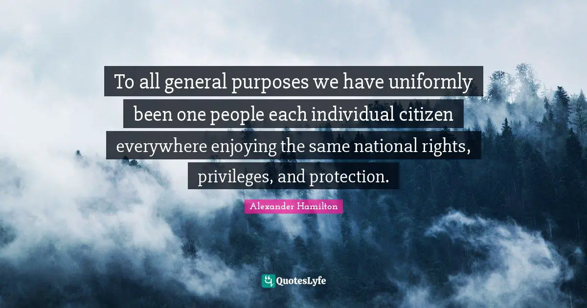 To all general purposes we have uniformly been one people each individual citizen everywhere enjoying the same national rights, privileges, and protection.