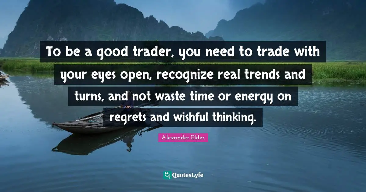 Trends Quotes: "To be a good trader, you need to trade with your eyes open, recognize real trends and turns, and not waste time or energy on regrets and wishful thinking."