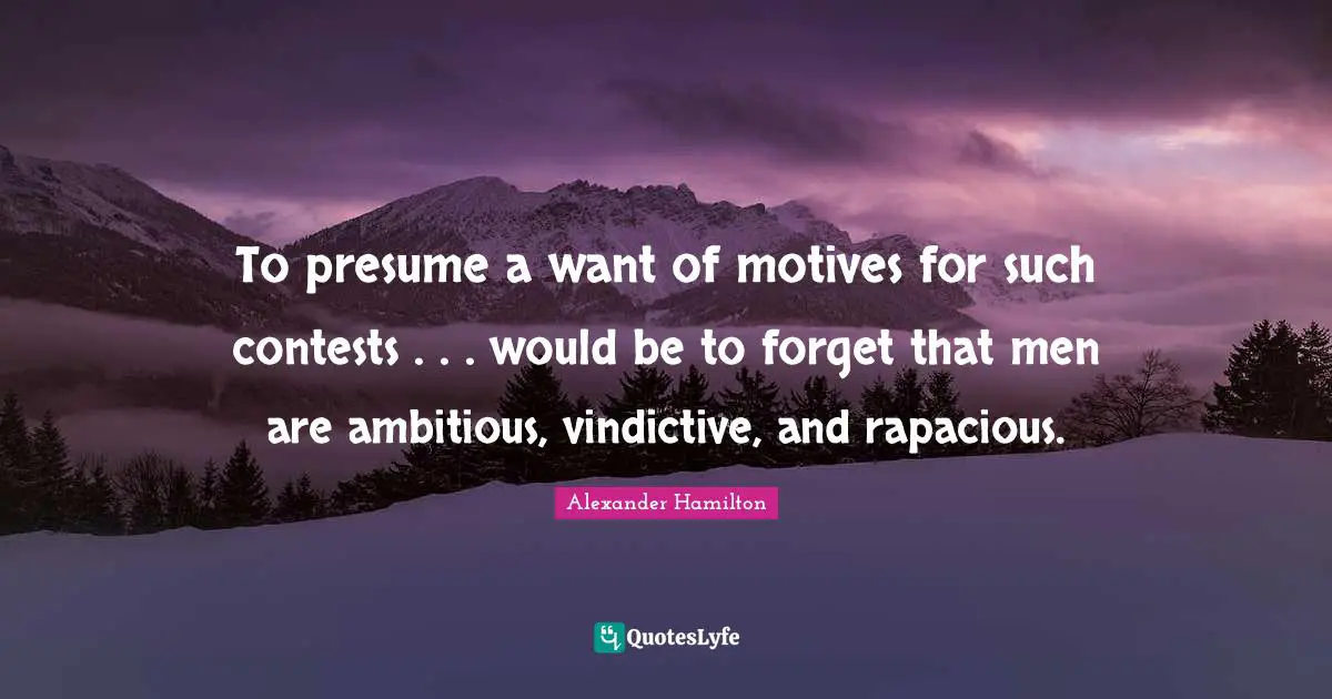 Vindictive Quotes: "To presume a want of motives for such contests . . . would be to forget that men are ambitious, vindictive, and rapacious."