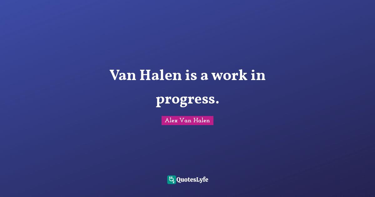 Van Halen is a work in progress.