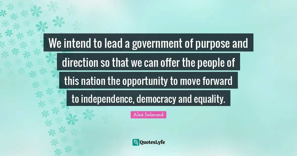We intend to lead a government of purpose and direction so that we can offer the people of this nation the opportunity to move forward to independence, democracy and equality.